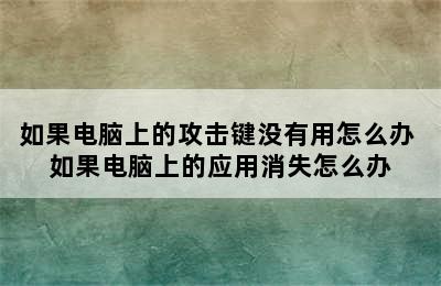 如果电脑上的攻击键没有用怎么办 如果电脑上的应用消失怎么办